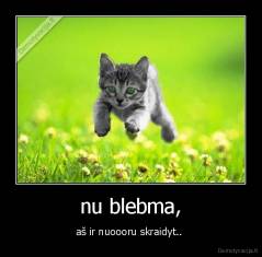 nu blebma, - aš ir nuoooru skraidyt.. 