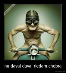 nu davai davai riedam chebra - 