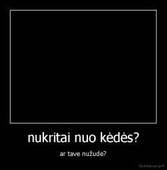 nukritai nuo kėdės? - ar tave nužudė?