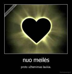 nuo meilės - proto užtemimas laukia.
