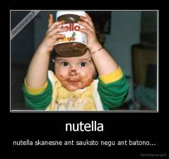 nutella - nutella skanesne ant sauksto negu ant batono...