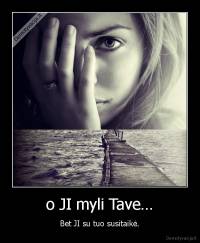 o JI myli Tave… - Bet JI su tuo susitaikė.