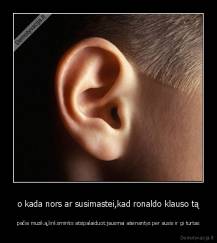 o kada nors ar susimastei,kad ronaldo klauso tą - pačia muziką,linksmintis atsipalaiduot.jausmai ateinantys per ausis ir gi turtas