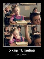 o kaip TU jautiesi - per pamokas?