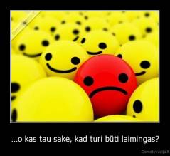 …o kas tau sakė, kad turi būti laimingas? - 