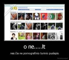 o ne.....lt - nes čia ne pornografinio turinio puslapis
