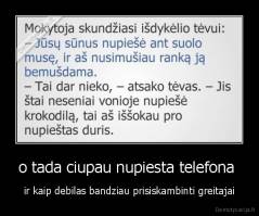o tada ciupau nupiesta telefona  - ir kaip debilas bandziau prisiskambinti greitajai