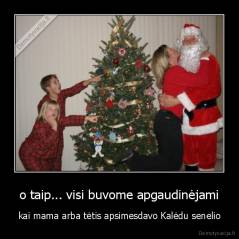 o taip... visi buvome apgaudinėjami - kai mama arba tėtis apsimesdavo Kalėdu senelio