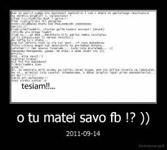 o tu matei savo fb !? )) - 2011-09-14