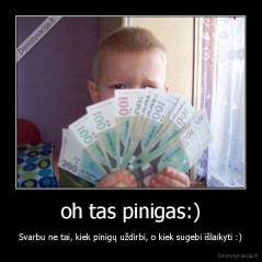 oh tas pinigas:) - Svarbu ne tai, kiek pinigų uždirbi, o kiek sugebi išlaikyti :)