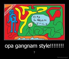 opa gangnam style!!!!!!!! - ?