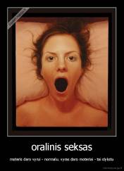oralinis seksas - moteris daro vyrui - normalu. vyras daro moteriai - tai slykstu