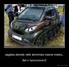 pagalaia atsirado netik ekonimska masina miestui.. - Bet ir kariuominei:D