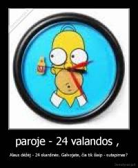 paroje - 24 valandos ,  - Alaus dėžėj - 24 skardinės. Galvojate, čia tik šiaip - sutapimas?