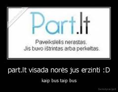 part.lt visada norės jus erzinti :D - kaip bus taip bus
