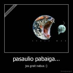 pasaulio pabaiga... - jos greit nebus :)