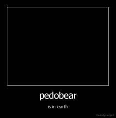 pedobear - is in earth