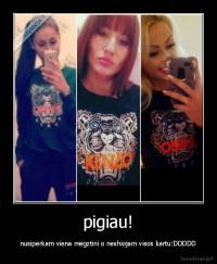 pigiau! - nusiperkam viena megztini o neshiojam visos kartu:DDDDD