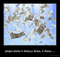 pinigai ateina ir išeina,ir išeina, ir išeina..... - 