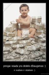 pinigai visada yra didelis džiaugsmas :) - ir mažiem ir dideliem :)