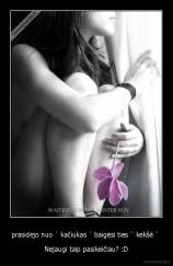 prasidėjo nuo ` kačiukas ` baigėsi ties ` kekšė `  - Nejaugi taip pasikeičiau? :D