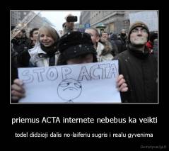 priemus ACTA internete nebebus ka veikti - todel didzioji dalis no-laiferiu sugris i realu gyvenima