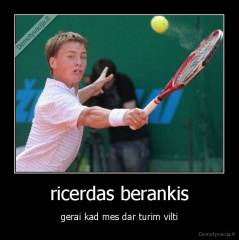 ricerdas berankis - gerai kad mes dar turim vilti