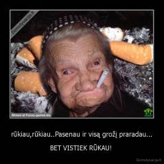 rūkiau,rūkiau..Pasenau ir visą grožį praradau... - BET VISTIEK RŪKAU! 