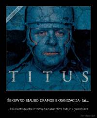 ŠEKSPYRO SIAUBO DRAMOS EKRANIZACIJA- tai... - ...kai eiliuotas tekstas ir vaizdų žiaurumas atima žadą ir jėgas nežiūrėti.