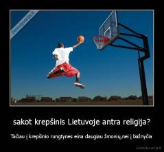 sakot krepšinis Lietuvoje antra religija? - Tačiau į krepšinio rungtynes eina daugiau žmonių,nei į bažnyčia
