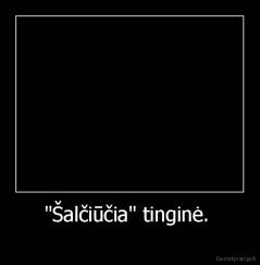 "Šalčiūčia" tinginė.  -  