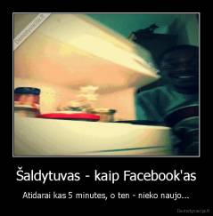Šaldytuvas - kaip Facebook'as - Atidarai kas 5 minutes, o ten - nieko naujo...