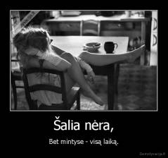 Šalia nėra, - Bet mintyse - visą laiką.