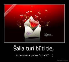 Šalia turi būti tie,  - kurie visada padės "už ačiū"  :)