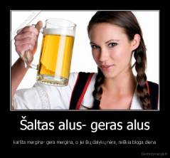 Šaltas alus- geras alus - karšta mergina- gera mergina, o jei šių dalykų nėra, reiškia bloga diena