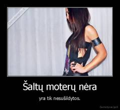 Šaltų moterų nėra - yra tik nesušildytos.