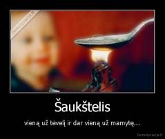 Šaukštelis - vieną už tėvelį ir dar vieną už mamytę...