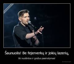 Šaunuolis! Be fejerverkų ir jokių lazerių, - tik nuoširdus ir gražus pasirodymas!