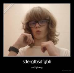 sdergfbsdfgbh - szdrfgtserg