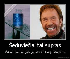 Šeduviečiai tai supras - Čakas ir tas nesugalvojo žaibo i trilitrinį uždaryti :D