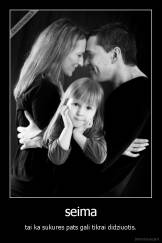 seima - tai ka sukures pats gali tikrai didziuotis.