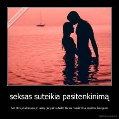 seksas suteikia pasitenkinimą - bet tikrą malonumą ir laimę jis gali suteikti tik su nuoširdžiai mylimu žmogumi