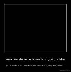 seniau šias dainas beklausant buvo gražu, o dabar -  jas beklausant tai širdį suspaudžia, nes žinau kad kitų tokių dainų nebebus...