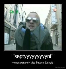 "septyyyyyyyyyni" - vienas pasakė - visa lietuva žvengia