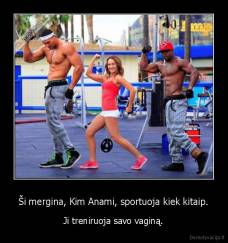 Ši mergina, Kim Anami, sportuoja kiek kitaip. - Ji treniruoja savo vaginą.