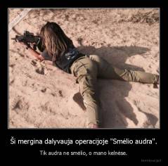 Ši mergina dalyvauja operacijoje "Smėlio audra". - Tik audra ne smėlio, o mano kelnėse.