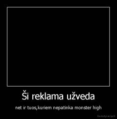 Ši reklama užveda - net ir tuos,kuriem nepatinka monster high