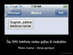 Šią SMS telefone radau grįžęs iš mokyklos - Mano mama - tikras genijus!