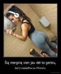 Šią merginą vien jau dėl to gerbiu, - kad ji nesiselfina su iPhone'u.