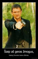 Šiaip aš geras žmogus, - tiesiog žmonės mane užknisa.